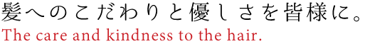 髪へのこだわりと優しさを皆様に。